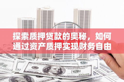 防城探索质押贷款的奥秘，如何通过资产质押实现财务自由