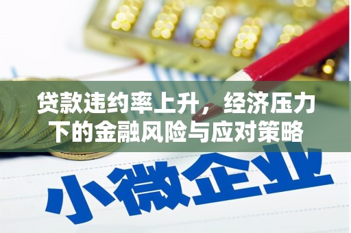 防城贷款违约率上升，经济压力下的金融风险与应对策略