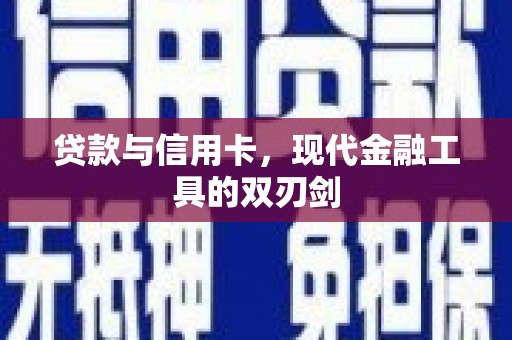 防城贷款与信用卡，现代金融工具的双刃剑
