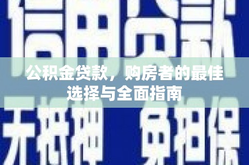 防城公积金贷款，购房者的最佳选择与全面指南