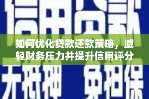 防城如何优化贷款还款策略，减轻财务压力并提升信用评分