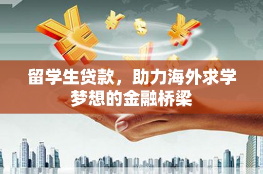 防城留学生贷款，助力海外求学梦想的金融桥梁