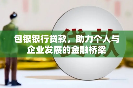 防城包银银行贷款，助力个人与企业发展的金融桥梁