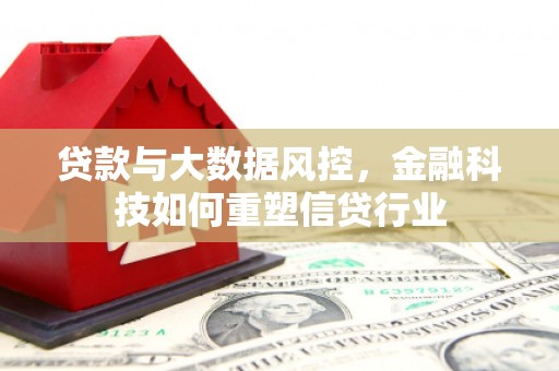 防城贷款与大数据风控，金融科技如何重塑信贷行业