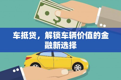 防城车抵贷，解锁车辆价值的金融新选择