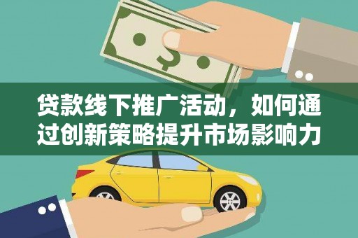 防城贷款线下推广活动，如何通过创新策略提升市场影响力