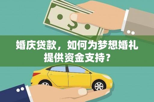 防城婚庆贷款，如何为梦想婚礼提供资金支持？