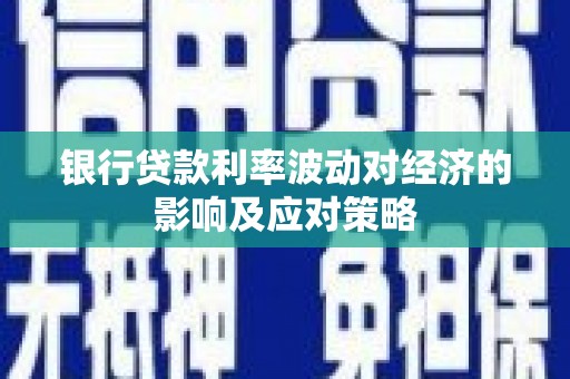 防城银行贷款利率波动对经济的影响及应对策略