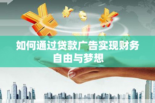 防城如何通过贷款广告实现财务自由与梦想