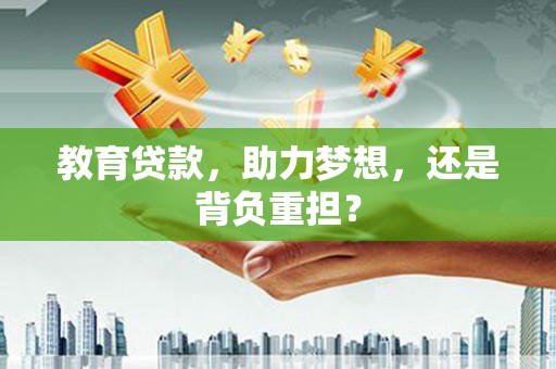 防城教育贷款，助力梦想，还是背负重担？