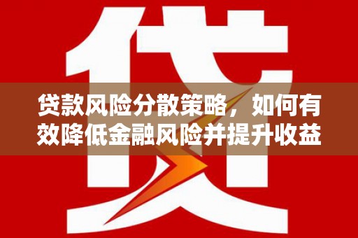 防城贷款风险分散策略，如何有效降低金融风险并提升收益