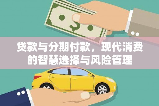 防城贷款与分期付款，现代消费的智慧选择与风险管理