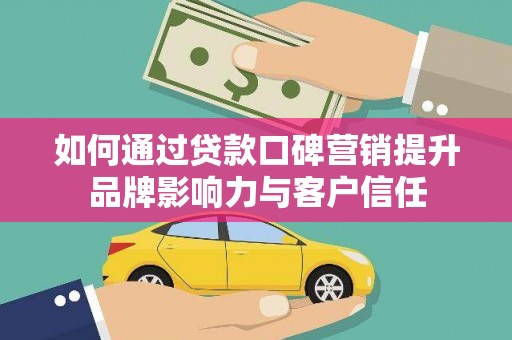 防城如何通过贷款口碑营销提升品牌影响力与客户信任