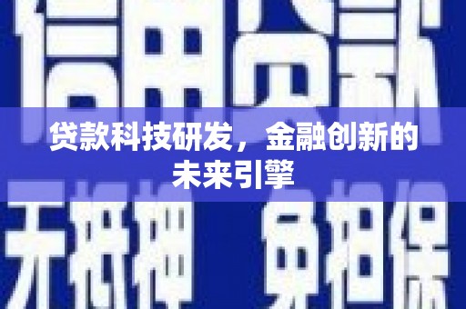 防城贷款科技研发，金融创新的未来引擎