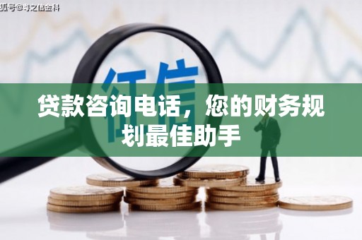 防城贷款咨询电话，您的财务规划最佳助手