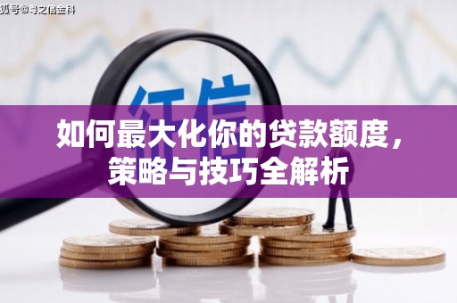 防城如何最大化你的贷款额度，策略与技巧全解析