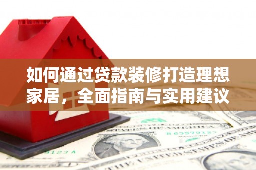 防城如何通过贷款装修打造理想家居，全面指南与实用建议