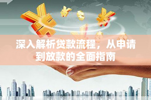 防城深入解析贷款流程，从申请到放款的全面指南