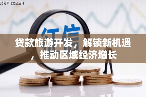 防城贷款旅游开发，解锁新机遇，推动区域经济增长