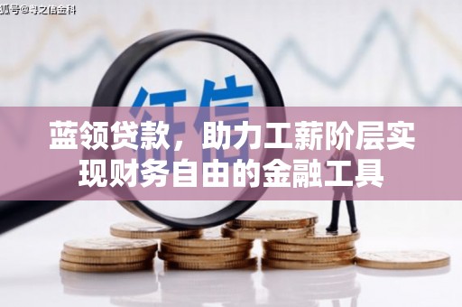 防城蓝领贷款，助力工薪阶层实现财务自由的金融工具