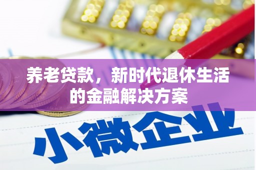 防城养老贷款，新时代退休生活的金融解决方案