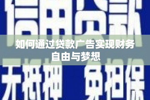 防城如何通过贷款广告实现财务自由与梦想