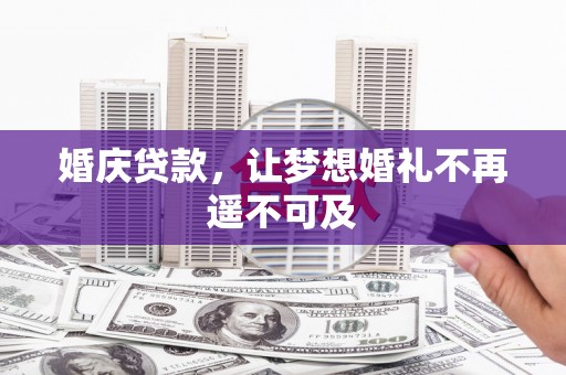 防城婚庆贷款，让梦想婚礼不再遥不可及