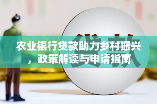 防城农业银行贷款助力乡村振兴，政策解读与申请指南