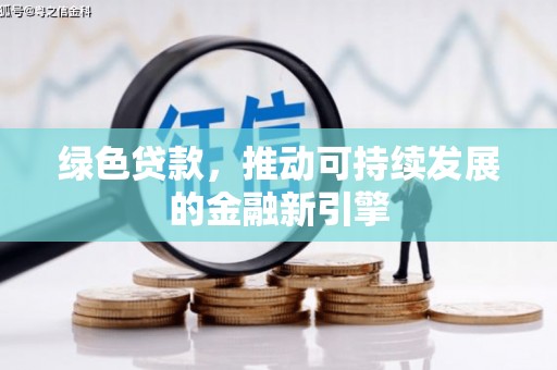 防城绿色贷款，推动可持续发展的金融新引擎