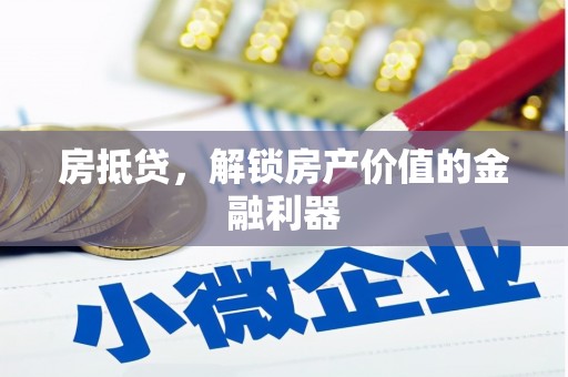 防城房抵贷，解锁房产价值的金融利器