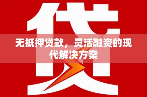 防城无抵押贷款，灵活融资的现代解决方案