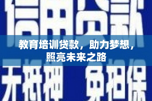 防城教育培训贷款，助力梦想，照亮未来之路